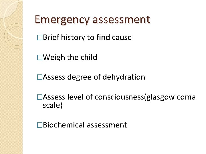 Emergency assessment �Brief history to find cause �Weigh the child �Assess degree of dehydration