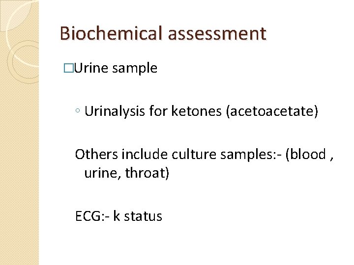 Biochemical assessment �Urine sample ◦ Urinalysis for ketones (acetoacetate) Others include culture samples: -