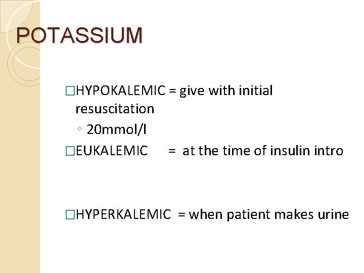 POTASSIUM �HYPOKALEMIC = give with initial resuscitation ◦ 20 mmol/l �EUKALEMIC = at the