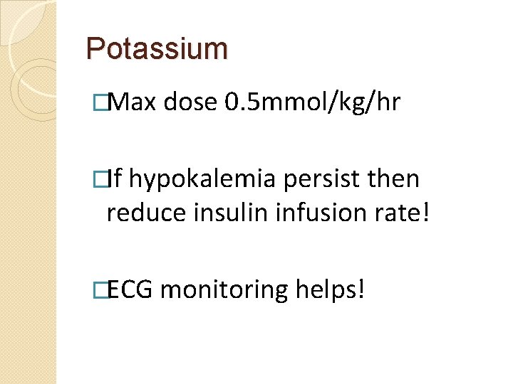 Potassium �Max dose 0. 5 mmol/kg/hr �If hypokalemia persist then reduce insulin infusion rate!