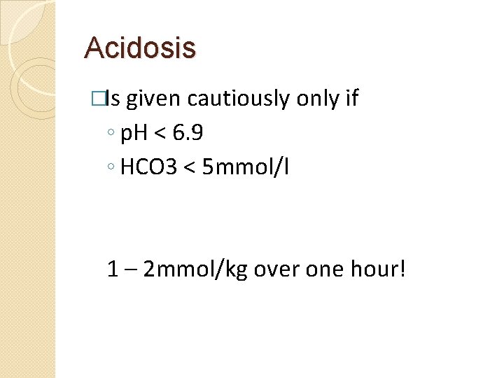 Acidosis �Is given cautiously only if ◦ p. H < 6. 9 ◦ HCO