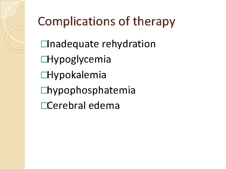Complications of therapy �Inadequate rehydration �Hypoglycemia �Hypokalemia �hypophosphatemia �Cerebral edema 