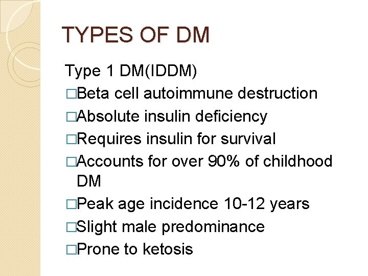 TYPES OF DM Type 1 DM(IDDM) �Beta cell autoimmune destruction �Absolute insulin deficiency �Requires