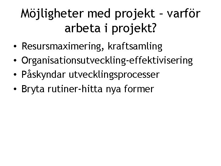 Möjligheter med projekt – varför arbeta i projekt? • • Resursmaximering, kraftsamling Organisationsutveckling-effektivisering Påskyndar