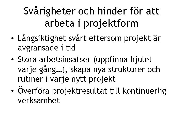 Svårigheter och hinder för att arbeta i projektform • Långsiktighet svårt eftersom projekt är