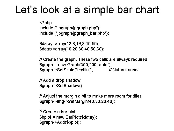 Let’s look at a simple bar chart <? php include ("jpgraph/jpgraph. php"); include ("jpgraph/jpgraph_bar.