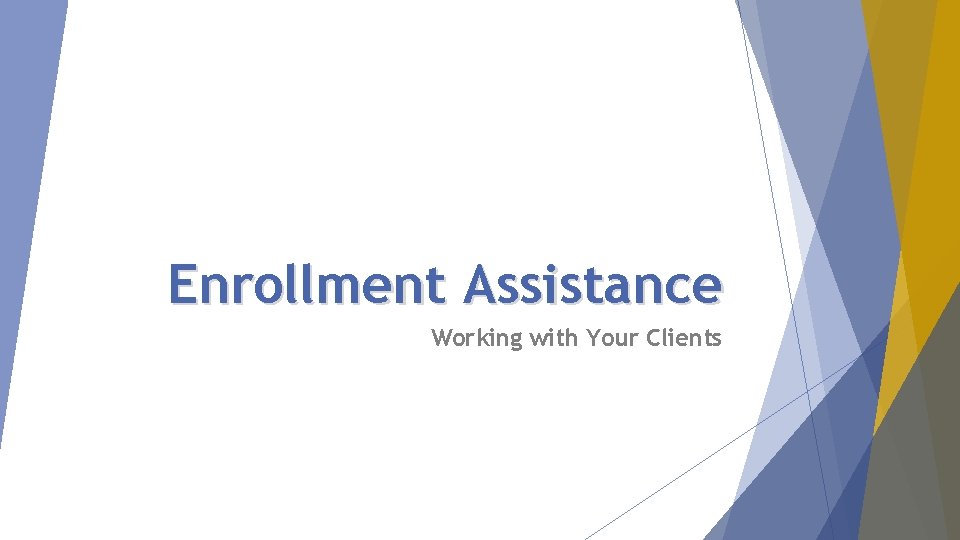 Enrollment Assistance Working with Your Clients 