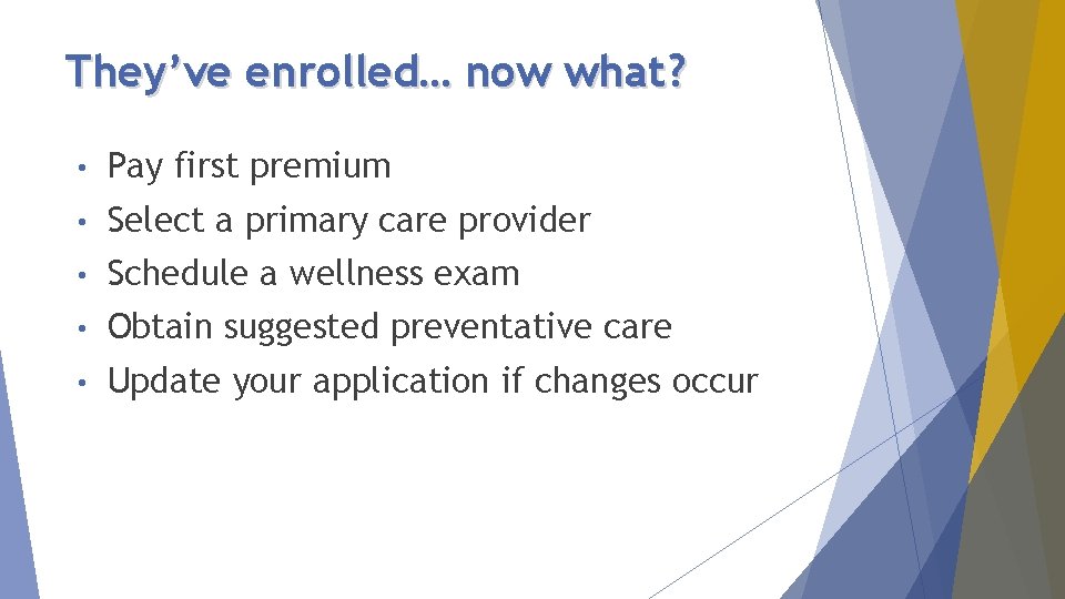 They’ve enrolled… now what? • Pay first premium • Select a primary care provider