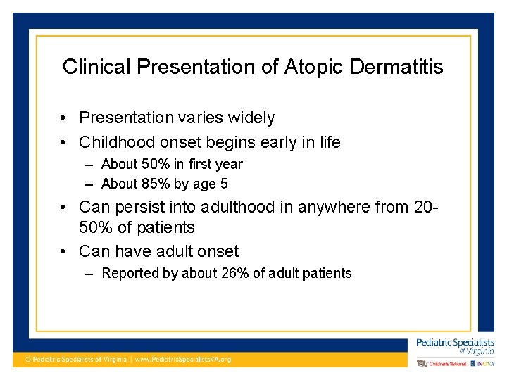 Clinical Presentation of Atopic Dermatitis • Presentation varies widely • Childhood onset begins early