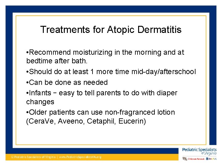 Treatments for Atopic Dermatitis • Recommend moisturizing in the morning and at bedtime after