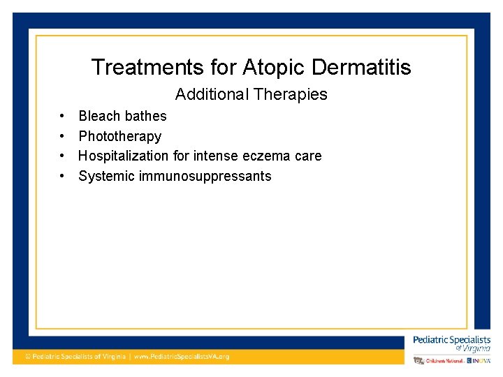 Treatments for Atopic Dermatitis Additional Therapies • • Bleach bathes Phototherapy Hospitalization for intense