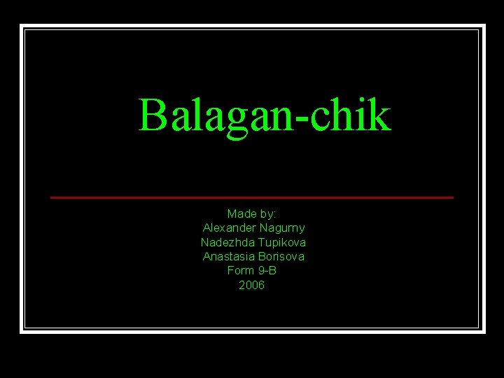 Balagan-chik Made by: Alexander Nagurny Nadezhda Tupikova Anastasia Borisova Form 9 -B 2006 