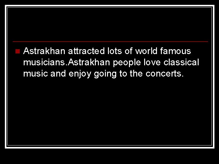 n Astrakhan attracted lots of world famous musicians. Astrakhan people love classical music and