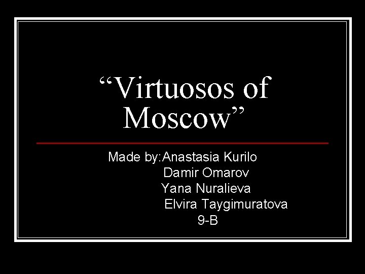 “Virtuosos of Moscow” Made by: Anastasia Kurilo Damir Omarov Yana Nuralieva Elvira Taygimuratova 9