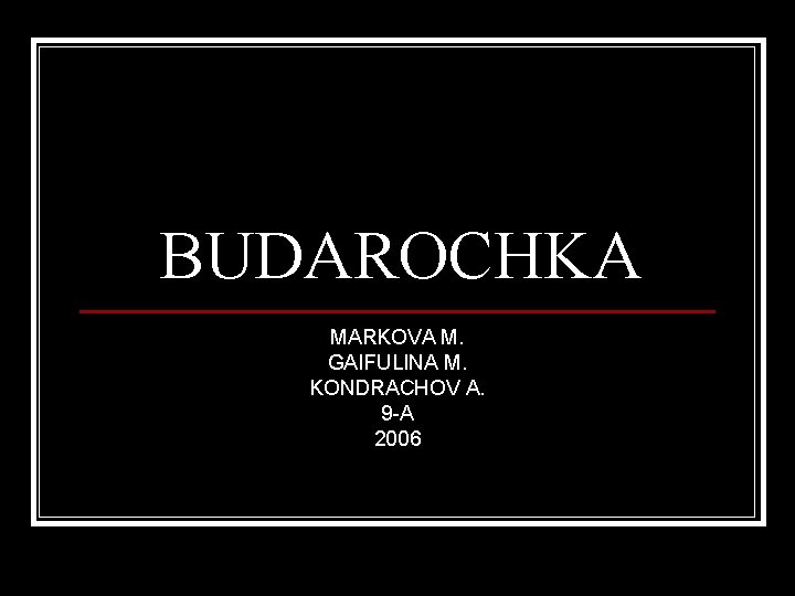 BUDAROCHKA MARKOVA M. GAIFULINA M. KONDRACHOV A. 9 -A 2006 