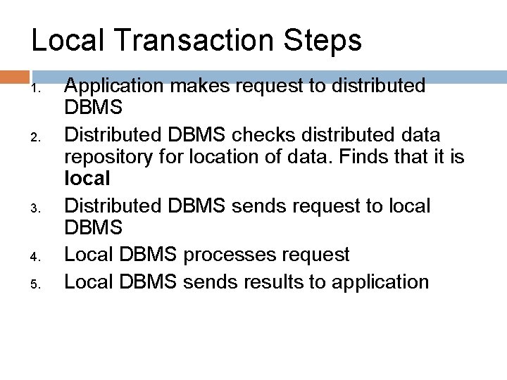 Local Transaction Steps 1. 2. 3. 4. 5. Application makes request to distributed DBMS Local Transaction Steps 1. 2. 3. 4. 5. Application makes request to distributed DBMS