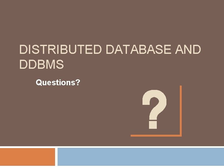DISTRIBUTED DATABASE AND DDBMS Questions? DISTRIBUTED DATABASE AND DDBMS Questions?