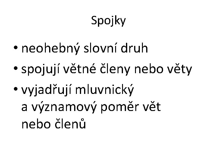 Spojky • neohebný slovní druh • spojují větné členy nebo věty • vyjadřují mluvnický