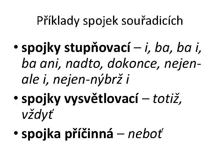 Příklady spojek souřadicích • spojky stupňovací – i, ba ani, nadto, dokonce, nejenale i,