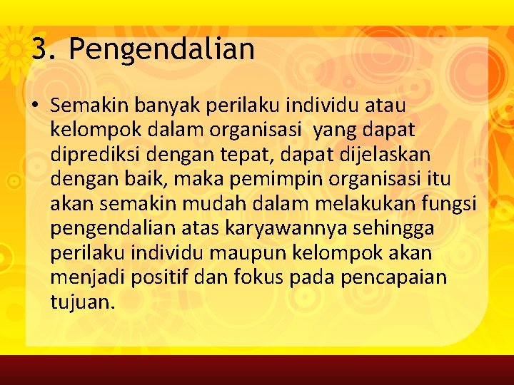 3. Pengendalian • Semakin banyak perilaku individu atau kelompok dalam organisasi yang dapat diprediksi