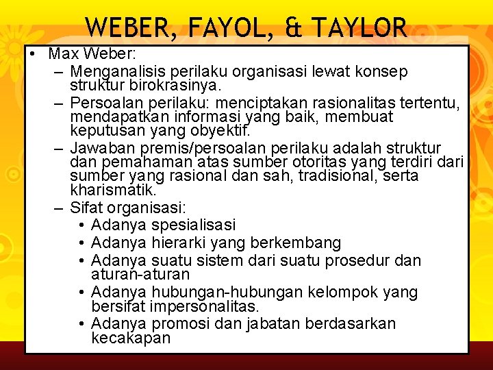 WEBER, FAYOL, & TAYLOR • Max Weber: – Menganalisis perilaku organisasi lewat konsep struktur