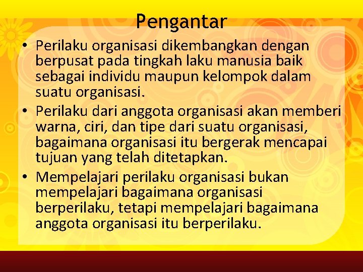 Pengantar • Perilaku organisasi dikembangkan dengan berpusat pada tingkah laku manusia baik sebagai individu