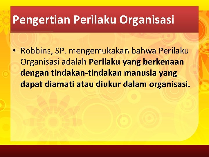 Pengertian Perilaku Organisasi • Robbins, SP. mengemukakan bahwa Perilaku Organisasi adalah Perilaku yang berkenaan