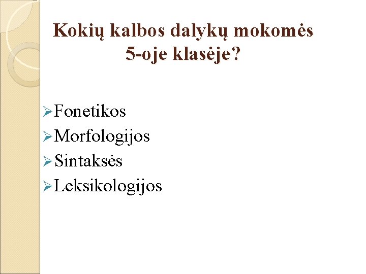 Kokių kalbos dalykų mokomės 5 -oje klasėje? ØFonetikos ØMorfologijos ØSintaksės ØLeksikologijos 