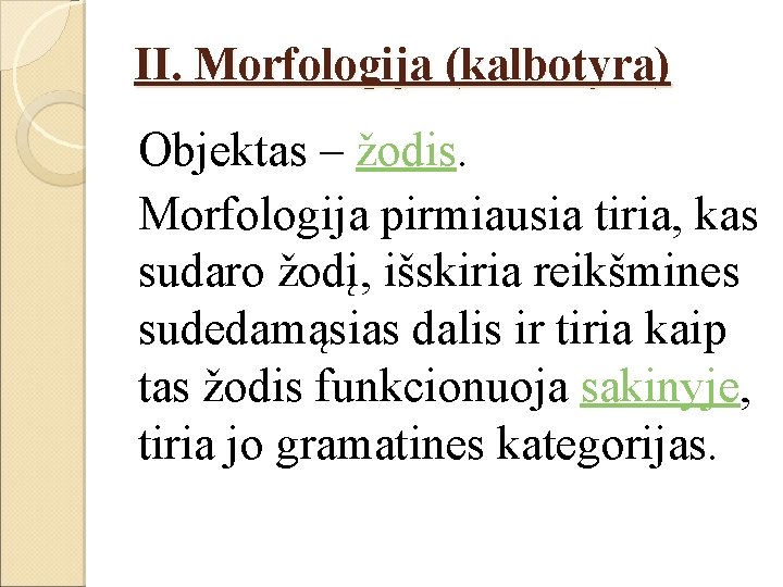 II. Morfologija (kalbotyra) Objektas – žodis. Morfologija pirmiausia tiria, kas sudaro žodį, išskiria reikšmines