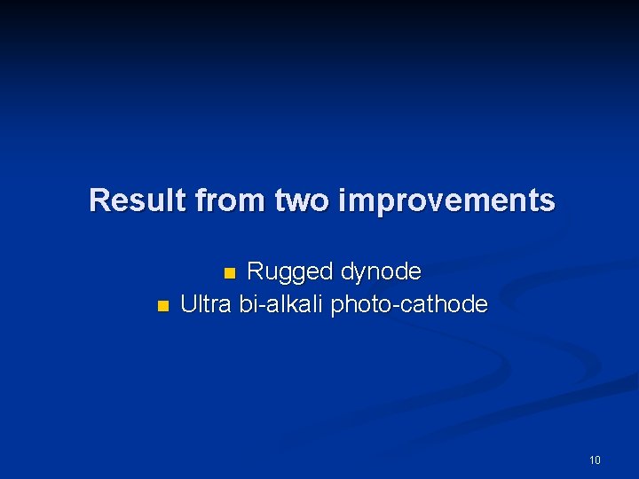 Result from two improvements Rugged dynode Ultra bi-alkali photo-cathode n n 10 