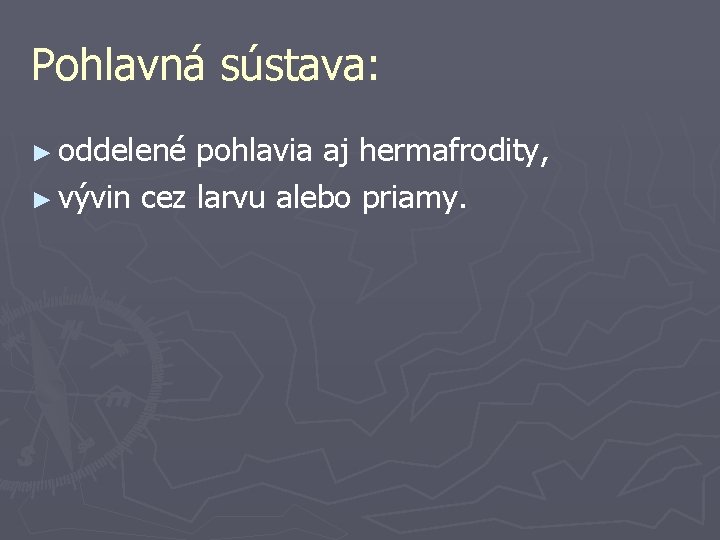 Pohlavná sústava: ► oddelené pohlavia aj hermafrodity, ► vývin cez larvu alebo priamy. 