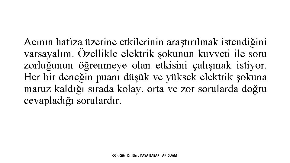 Acının hafıza üzerine etkilerinin araştırılmak istendiğini varsayalım. Özellikle elektrik şokunun kuvveti ile soru zorluğunun