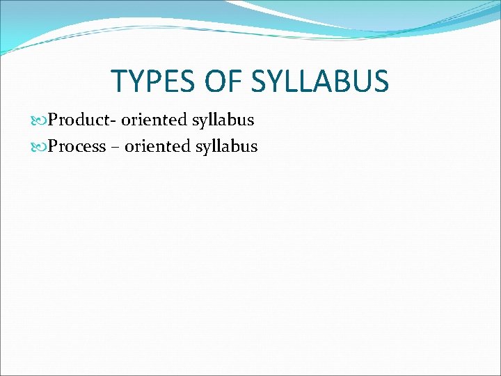 TYPES OF SYLLABUS Product- oriented syllabus Process – oriented syllabus 