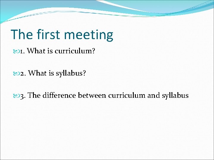 The first meeting 1. What is curriculum? 2. What is syllabus? 3. The difference