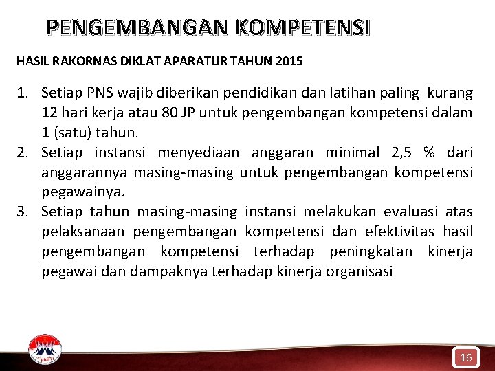 PENGEMBANGAN KOMPETENSI HASIL RAKORNAS DIKLAT APARATUR TAHUN 2015 1. Setiap PNS wajib diberikan pendidikan