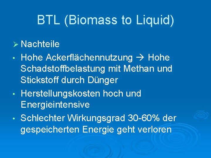 BTL (Biomass to Liquid) Ø Nachteile Hohe Ackerflächennutzung Hohe Schadstoffbelastung mit Methan und Stickstoff