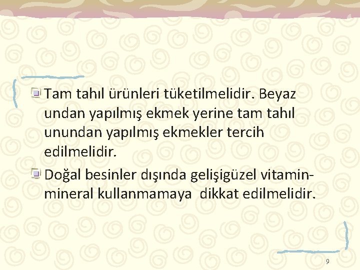 Tam tahıl ürünleri tüketilmelidir. Beyaz undan yapılmış ekmek yerine tam tahıl unundan yapılmış ekmekler