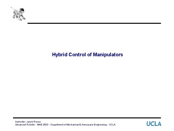 Hybrid Control of Manipulators Instructor: Jacob Rosen Advanced Robotic - MAE 263 D -