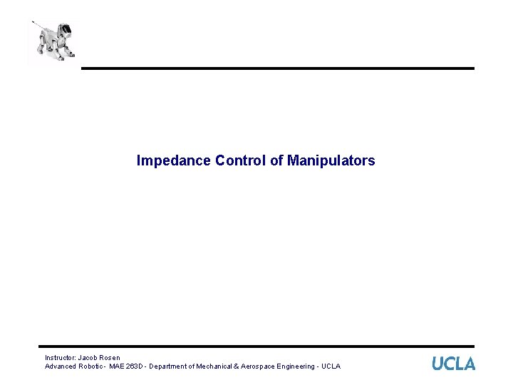 Impedance Control of Manipulators Instructor: Jacob Rosen Advanced Robotic - MAE 263 D -