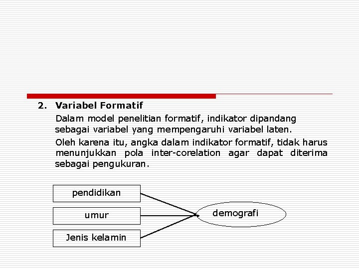 2. Variabel Formatif Dalam model penelitian formatif, indikator dipandang sebagai variabel yang mempengaruhi variabel