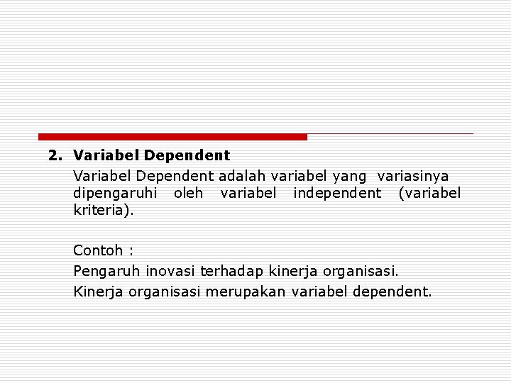 2. Variabel Dependent adalah variabel yang variasinya dipengaruhi oleh variabel independent (variabel kriteria). Contoh