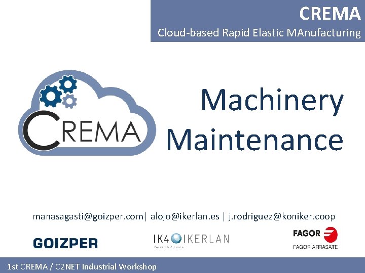 CREMA Cloud-based Rapid Elastic MAnufacturing Machinery Maintenance manasagasti@goizper. com| alojo@ikerlan. es | j. rodriguez@koniker.