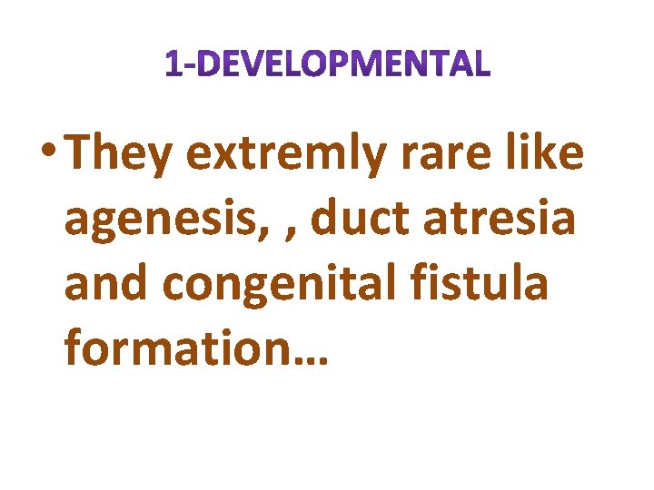  • They extremly rare like agenesis, , duct atresia and congenital fistula formation…