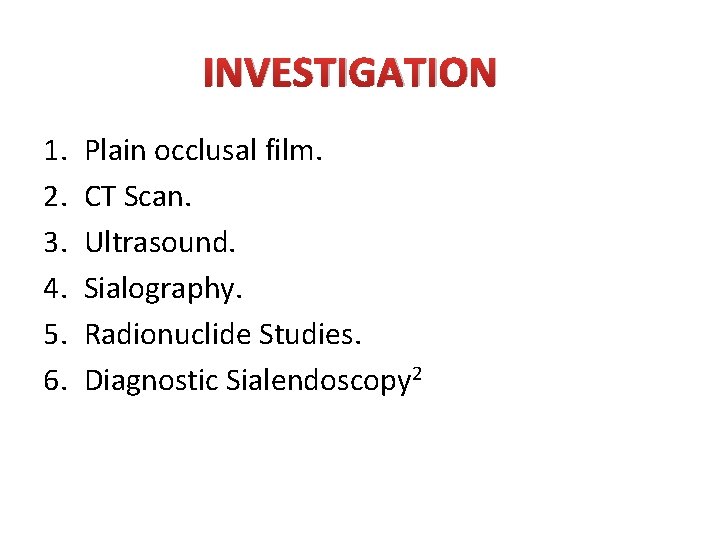 INVESTIGATION 1. 2. 3. 4. 5. 6. Plain occlusal film. CT Scan. Ultrasound. Sialography.