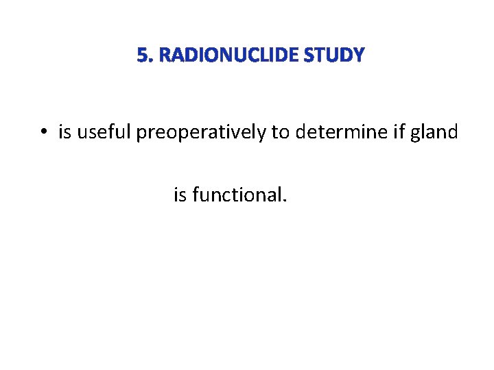 5. RADIONUCLIDE STUDY • is useful preoperatively to determine if gland is functional. 