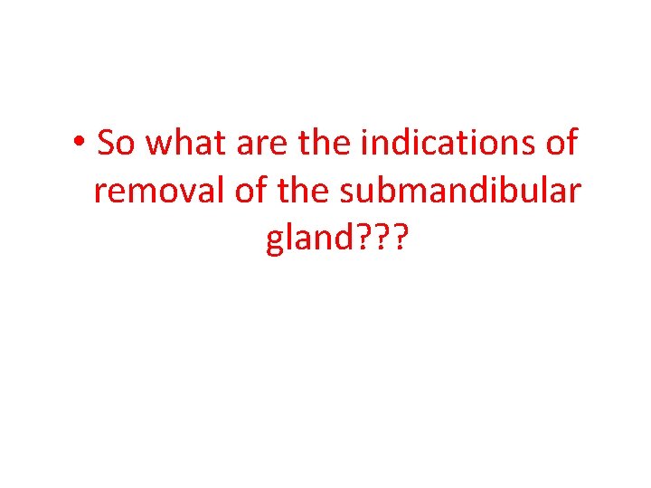  • So what are the indications of removal of the submandibular gland? ?