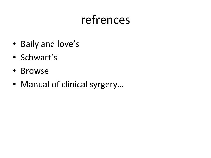 refrences • • Baily and love’s Schwart’s Browse Manual of clinical syrgery… 
