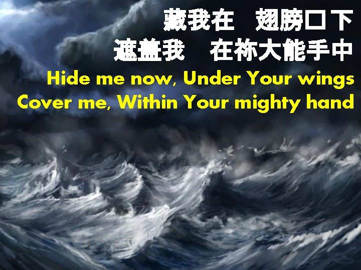 藏我在 翅膀� 下 遮盖我　在祢大能手中 Hide me now, Under Your wings Cover me, Within Your