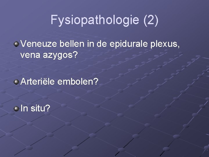 Fysiopathologie (2) Veneuze bellen in de epidurale plexus, vena azygos? Arteriële embolen? In situ?