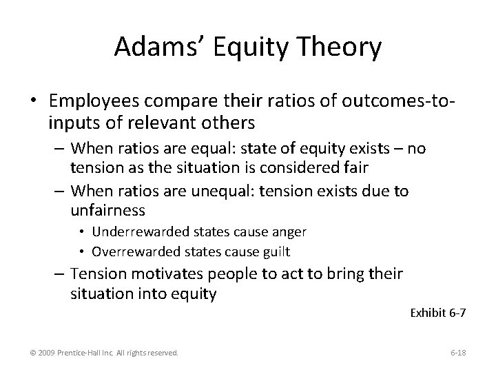 Adams’ Equity Theory • Employees compare their ratios of outcomes-toinputs of relevant others –